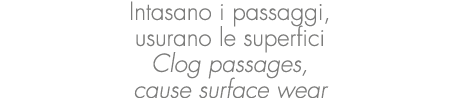 Intasano i passaggi, usurano le superfici Clog passages, cause surface wear
